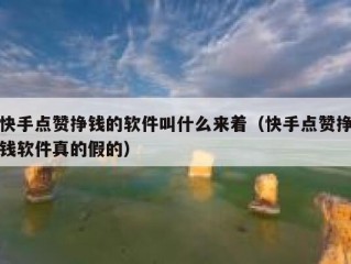 快手点赞挣钱的软件叫什么来着（快手点赞挣钱软件真的假的）