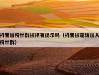 抖音加粉丝群被拒有提示吗（抖音被邀请加入粉丝群）