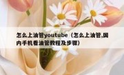 怎么上油管youtube（怎么上油管,国内手机看油管教程及步骤）