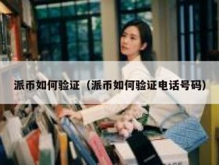 派币如何验证（派币如何验证电话号码）