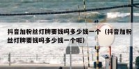 抖音加粉丝灯牌要钱吗多少钱一个（抖音加粉丝灯牌要钱吗多少钱一个呢）