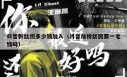 抖音粉丝团多少钱加入（抖音加粉丝团要一毛钱吗）
