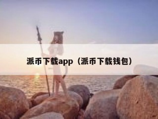 派币下载app（派币下载钱包）