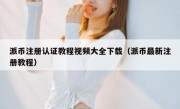 派币注册认证教程视频大全下载（派币最新注册教程）
