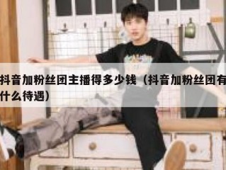 抖音加粉丝团主播得多少钱（抖音加粉丝团有什么待遇）