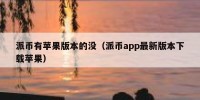 派币有苹果版本的没（派币app最新版本下载苹果）
