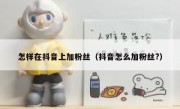 怎样在抖音上加粉丝（抖音怎么加粉丝?）