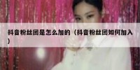 抖音粉丝团是怎么加的（抖音粉丝团如何加入）