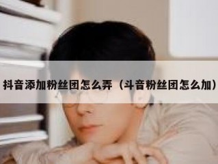抖音添加粉丝团怎么弄（斗音粉丝团怎么加）