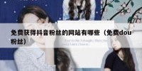 免费获得抖音粉丝的网站有哪些（免费dou粉丝）