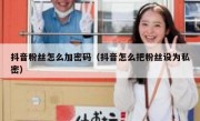 抖音粉丝怎么加密码（抖音怎么把粉丝设为私密）