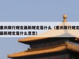 重庆限行规定最新规定是什么（重庆限行规定最新规定是什么意思）