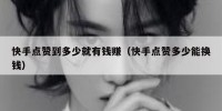 快手点赞到多少就有钱赚（快手点赞多少能换钱）