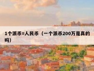1个派币=人民币（一个派币200万是真的吗）