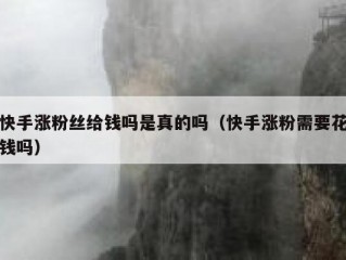 快手涨粉丝给钱吗是真的吗（快手涨粉需要花钱吗）