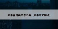 派币全是英文怎么弄（派币中文翻译）