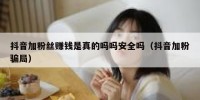 抖音加粉丝赚钱是真的吗吗安全吗（抖音加粉骗局）