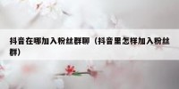 抖音在哪加入粉丝群聊（抖音里怎样加入粉丝群）