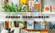 抖音加粉成本（抖音加粉1000要多少钱）