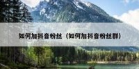 如何加抖音粉丝（如何加抖音粉丝群）