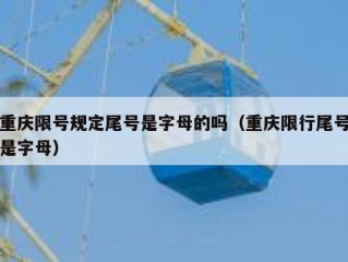 重庆限号规定尾号是字母的吗（重庆限行尾号是字母）