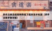 派币注册流程视频教程下载安装手机版（派币注册步骤详解）