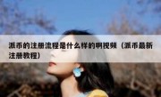 派币的注册流程是什么样的啊视频（派币最新注册教程）