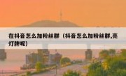 在抖音怎么加粉丝群（抖音怎么加粉丝群,亮灯牌呢）