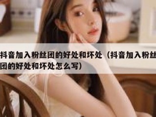 抖音加入粉丝团的好处和坏处（抖音加入粉丝团的好处和坏处怎么写）