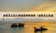 油管怎么加入频道视频教程呢（油管怎么加油）