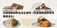 抖音加粉丝团会怎么样吗（抖音加粉丝团有效期是多久）