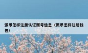 派币怎样注册认证账号信息（派币怎样注册钱包）