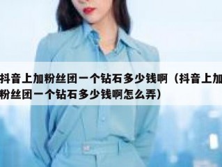 抖音上加粉丝团一个钻石多少钱啊（抖音上加粉丝团一个钻石多少钱啊怎么弄）