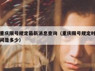 重庆限号规定最新消息查询（重庆限号规定时间是多少）