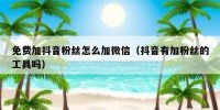 免费加抖音粉丝怎么加微信（抖音有加粉丝的工具吗）