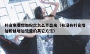 抖音免费增加粉丝怎么弄出来（有没有抖音增加粉丝增加流量的其它方法）