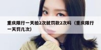重庆限行一天拍2次就罚款2次吗（重庆限行一天罚几次）