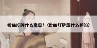 粉丝灯牌什么意思?（粉丝灯牌是什么样的）