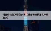 抖音粉丝加入群怎么弄（抖音粉丝群怎么申请加入）