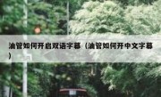 油管如何开启双语字幕（油管如何开中文字幕）