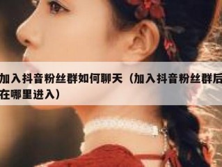 加入抖音粉丝群如何聊天（加入抖音粉丝群后在哪里进入）