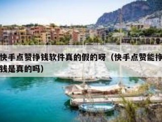 快手点赞挣钱软件真的假的呀（快手点赞能挣钱是真的吗）