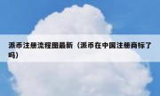 派币注册流程图最新（派币在中国注册商标了吗）