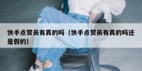 快手点赞员有真的吗（快手点赞员有真的吗还是假的）
