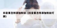抖音里怎样添加粉丝（抖音里怎样添加粉丝灯牌）