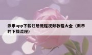 派币app下载注册流程视频教程大全（派币的下载流程）