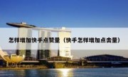 怎样增加快手点赞量（快手怎样增加点击量）