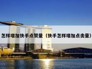 怎样增加快手点赞量（快手怎样增加点击量）