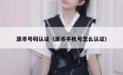 派币号码认证（派币手机号怎么认证）
