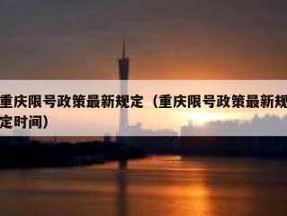 重庆限号政策最新规定（重庆限号政策最新规定时间）